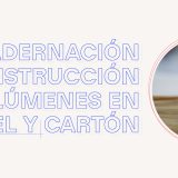 Encuadernación y construcción de volúmenes en papel y cartón